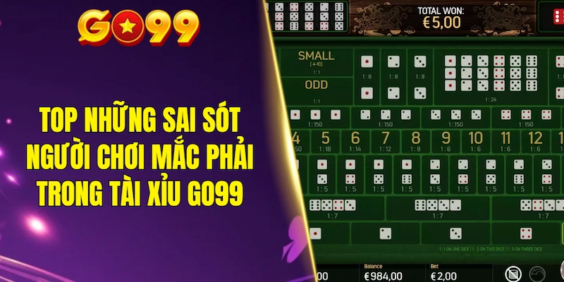 Top những sai sót người chơi hay mắc phải trong tài xỉu GO99